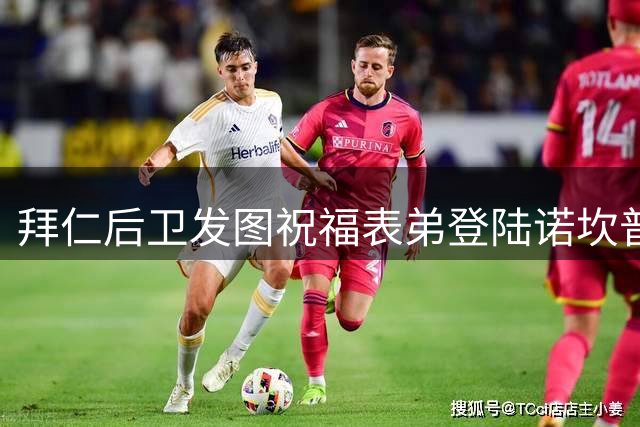 拜仁后卫发图祝福表弟登陆诺坎普：以你为荣